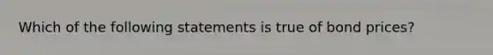 Which of the following statements is true of bond prices?