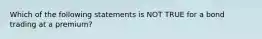 Which of the following statements is NOT TRUE for a bond trading at a premium?