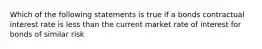 Which of the following statements is true if a bonds contractual interest rate is less than the current market rate of interest for bonds of similar risk