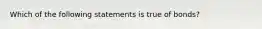 Which of the following statements is true of bonds?