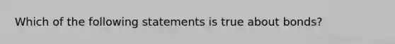 Which of the following statements is true about bonds?