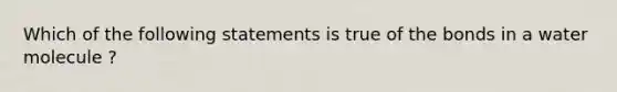 Which of the following statements is true of the bonds in a water molecule ?