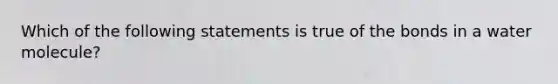 Which of the following statements is true of the bonds in a water molecule?