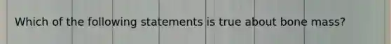 Which of the following statements is true about bone mass?