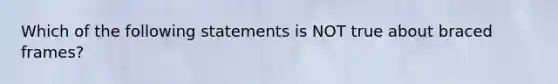 Which of the following statements is NOT true about braced frames?