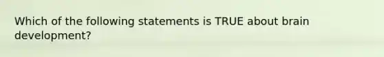 Which of the following statements is TRUE about brain development?