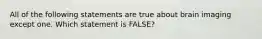 All of the following statements are true about brain imaging except one. Which statement is FALSE?