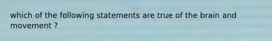 which of the following statements are true of the brain and movement ?