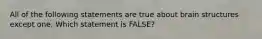 All of the following statements are true about brain structures except one. Which statement is FALSE?