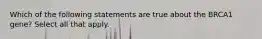 Which of the following statements are true about the BRCA1 gene? Select all that apply.