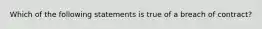 Which of the following statements is true of a breach of contract?
