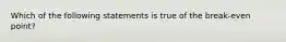 Which of the following statements is true of the break-even point?