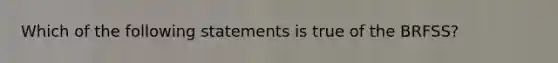 Which of the following statements is true of the BRFSS?