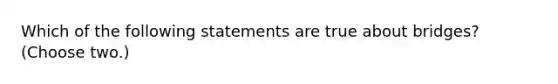 Which of the following statements are true about bridges? (Choose two.)