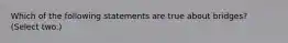 Which of the following statements are true about bridges? (Select two.)