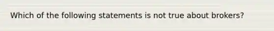 Which of the following statements is not true about brokers?