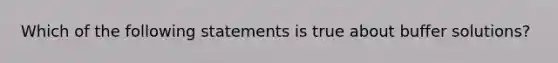 Which of the following statements is true about buffer solutions?