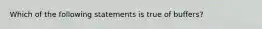 Which of the following statements is true of buffers?