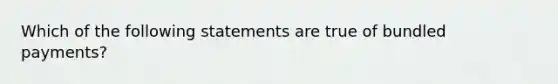 Which of the following statements are true of bundled payments?