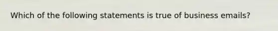 Which of the following statements is true of business emails?