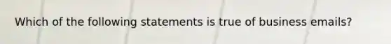 ​Which of the following statements is true of business emails?