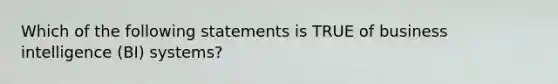 Which of the following statements is TRUE of business intelligence (BI) systems?