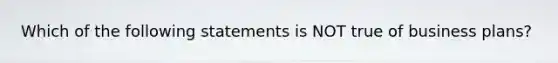 Which of the following statements is NOT true of business plans?