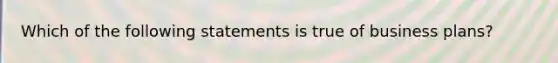 Which of the following statements is true of business plans?