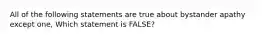 All of the following statements are true about bystander apathy except one, Which statement is FALSE?