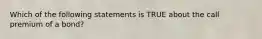 Which of the following statements is TRUE about the call premium of a bond?