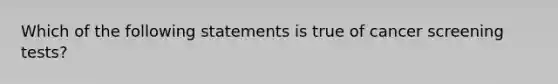 Which of the following statements is true of cancer screening tests?