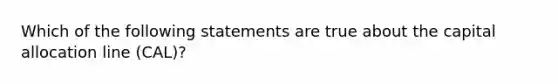 Which of the following statements are true about the capital allocation line (CAL)?