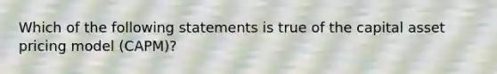 Which of the following statements is true of the capital asset pricing model (CAPM)?​