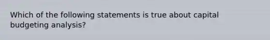 Which of the following statements is true about capital budgeting analysis?​