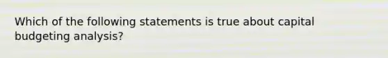 Which of the following statements is true about capital budgeting analysis?