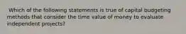 ​ Which of the following statements is true of capital budgeting methods that consider the time value of money to evaluate independent projects?