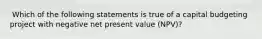 ​ Which of the following statements is true of a capital budgeting project with negative net present value (NPV)?