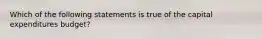 Which of the following statements is true of the capital expenditures​ budget?