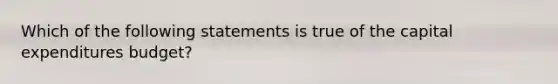 Which of the following statements is true of the capital expenditures​ budget?