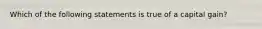 Which of the following statements is true of a capital gain?