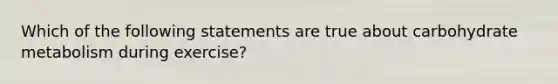 Which of the following statements are true about carbohydrate metabolism during exercise?