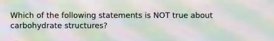 Which of the following statements is NOT true about carbohydrate structures?