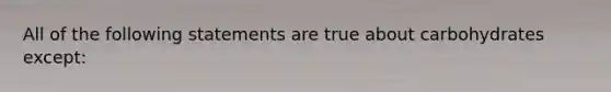 All of the following statements are true about carbohydrates except: