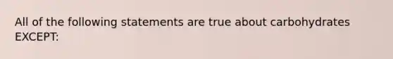 All of the following statements are true about carbohydrates EXCEPT: