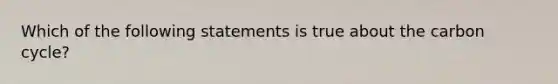 Which of the following statements is true about the carbon cycle?