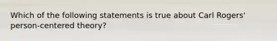 Which of the following statements is true about Carl Rogers' person-centered theory?