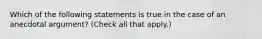 Which of the following statements is true in the case of an anecdotal​ argument? ​(Check all that apply.​)