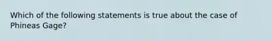 Which of the following statements is true about the case of Phineas Gage?