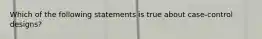 Which of the following statements is true about case-control designs?