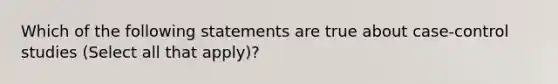 Which of the following statements are true about case-control studies (Select all that apply)?